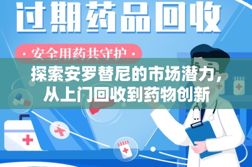 大连探索安罗替尼的市场潜力，从上门回收到药物创新