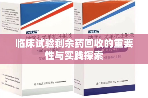 大连临床试验剩余药回收的重要性与实践探索