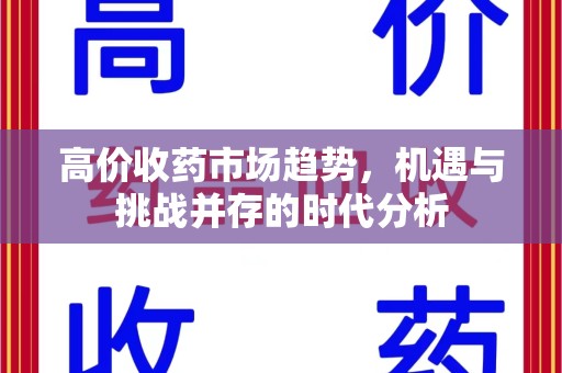大连高价收药市场趋势，机遇与挑战并存的时代分析
