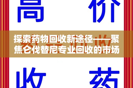 大连探索药物回收新途径——聚焦仑伐替尼专业回收的市场与意义