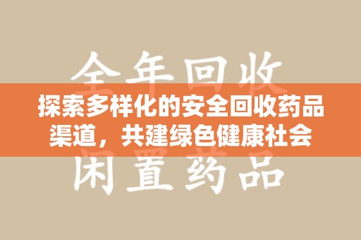 大连探索多样化的安全回收药品渠道，共建绿色健康社会