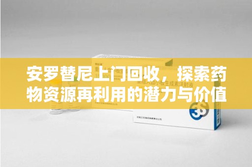 大连安罗替尼上门回收，探索药物资源再利用的潜力与价值