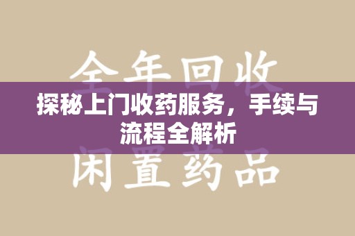 大连探秘上门收药服务，手续与流程全解析