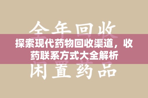 大连探索现代药物回收渠道，收药联系方式大全解析