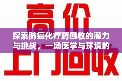 大连探索肺癌化疗药回收的潜力与挑战，一场医学与环境的双重博弈