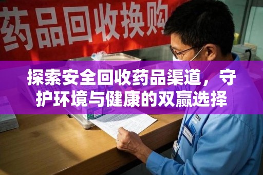 大连探索安全回收药品渠道，守护环境与健康的双赢选择