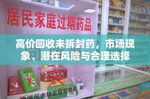 大连高价回收未拆封药，市场现象、潜在风险与合理选择