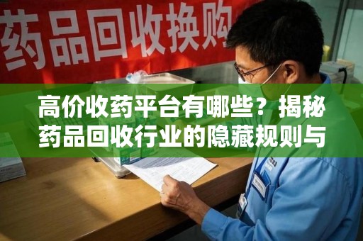 大连高价收药平台有哪些？揭秘药品回收行业的隐藏规则与选择指南