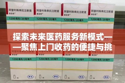 大连探索未来医药服务新模式——聚焦上门收药的便捷与挑战