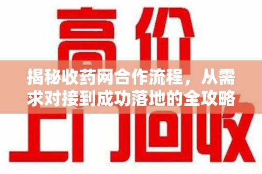 大连揭秘收药网合作流程，从需求对接到成功落地的全攻略