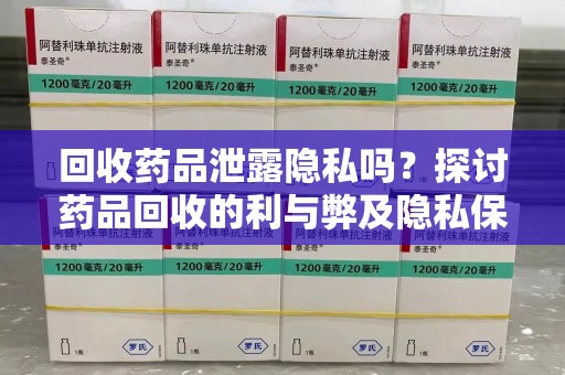 大连回收药品泄露隐私吗？探讨药品回收的利与弊及隐私保护之道