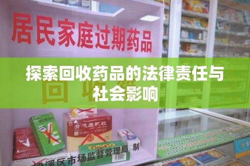 大连探索回收药品的法律责任与社会影响