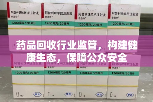 大连药品回收行业监管，构建健康生态，保障公众安全