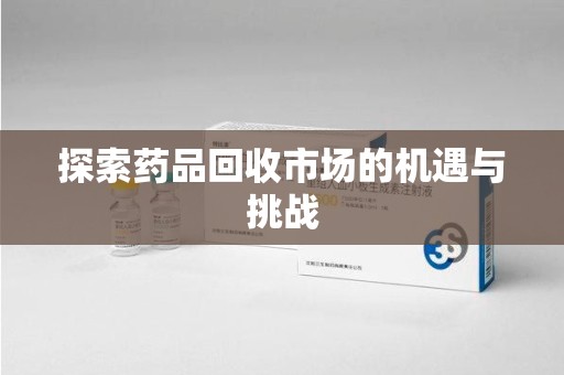 大连探索药品回收市场的机遇与挑战