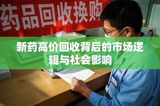 大连新药高价回收背后的市场逻辑与社会影响