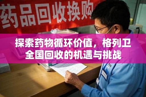 大连探索药物循环价值，格列卫全国回收的机遇与挑战