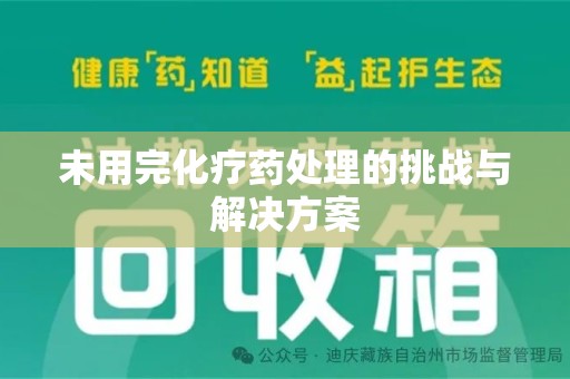 大连未用完化疗药处理的挑战与解决方案