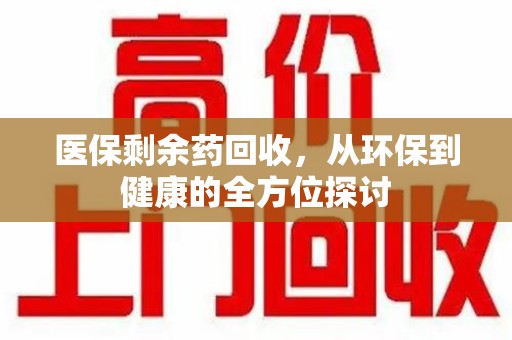 大连医保剩余药回收，从环保到健康的全方位探讨