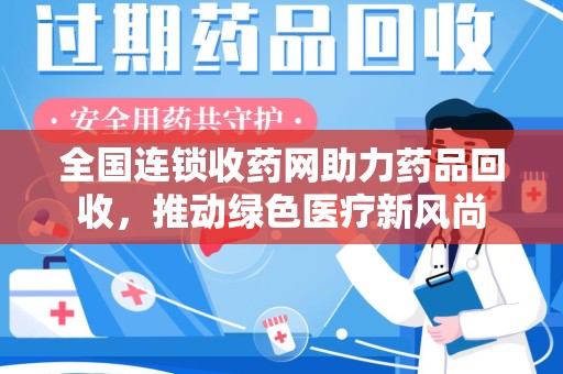 大连全国连锁收药网助力药品回收，推动绿色医疗新风尚