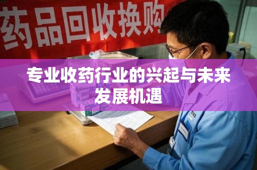 大连专业收药行业的兴起与未来发展机遇