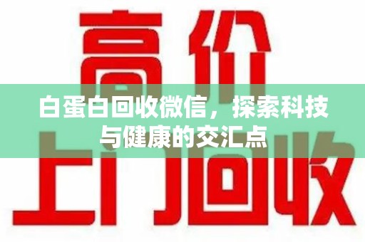 大连白蛋白回收微信，探索科技与健康的交汇点