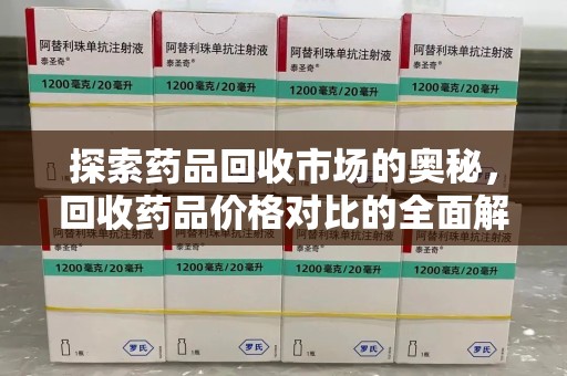 大连探索药品回收市场的奥秘，回收药品价格对比的全面解析